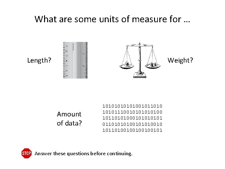 What are some units of measure for … Length? Weight? Amount of data? 10101001011010111001010100
