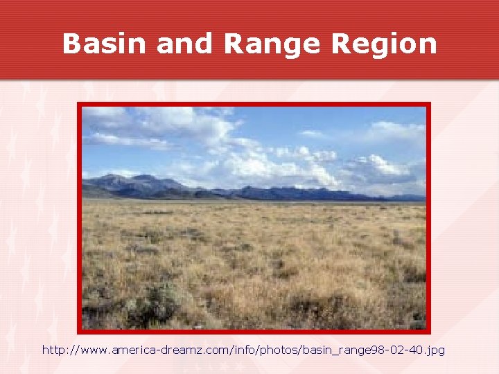 Basin and Range Region http: //www. america-dreamz. com/info/photos/basin_range 98 -02 -40. jpg Basin and Range Region http: //www. america-dreamz. com/info/photos/basin_range 98 -02 -40. jpg