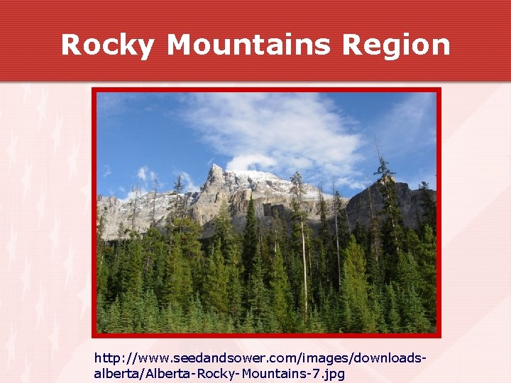 Rocky Mountains Region http: //www. seedandsower. com/images/downloadsalberta/Alberta-Rocky-Mountains-7. jpg Rocky Mountains Region http: //www. seedandsower. com/images/downloadsalberta/Alberta-Rocky-Mountains-7. jpg