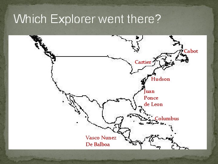 Which Explorer went there? Cabot Cartier Hudson Juan Ponce de Leon Columbus Vasco Nunez Which Explorer went there? Cabot Cartier Hudson Juan Ponce de Leon Columbus Vasco Nunez