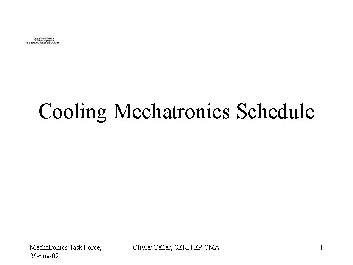Cooling Mechatronics Schedule Mechatronics Task Force, 26 -nov-02 Olivier Teller, CERN EP-CMA 1 