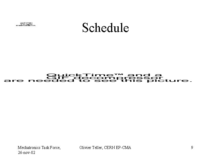 Schedule Mechatronics Task Force, 26 -nov-02 Olivier Teller, CERN EP-CMA 9 