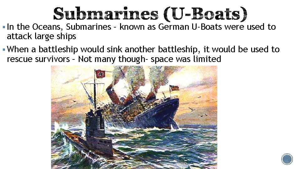 § In the Oceans, Submarines – known as German U-Boats were used to attack