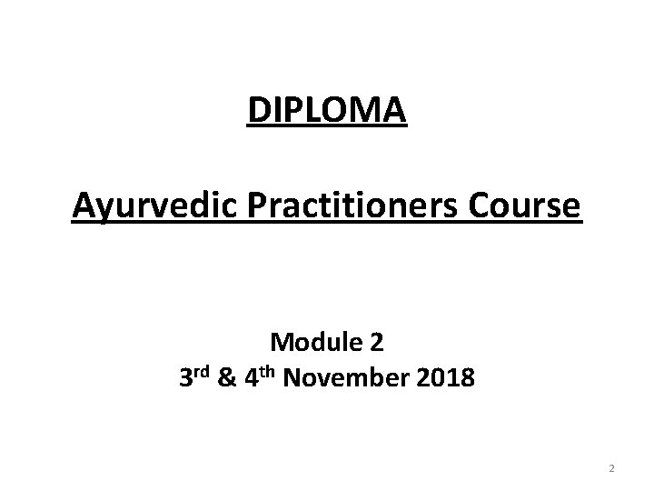 DIPLOMA Ayurvedic Practitioners Course Module 2 3 rd & 4 th November 2018 2 DIPLOMA Ayurvedic Practitioners Course Module 2 3 rd & 4 th November 2018 2