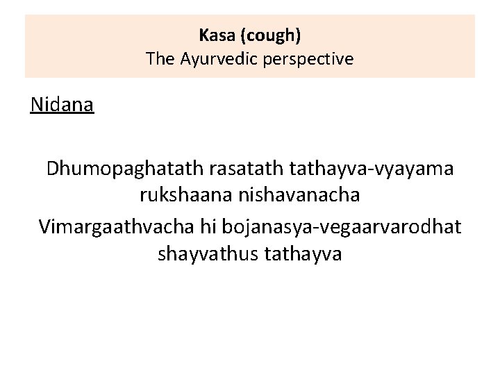 Kasa (cough) The Ayurvedic perspective Nidana Dhumopaghatath rasatathayva-vyayama rukshaana nishavanacha Vimargaathvacha hi bojanasya-vegaarvarodhat shayvathus Kasa (cough) The Ayurvedic perspective Nidana Dhumopaghatath rasatathayva-vyayama rukshaana nishavanacha Vimargaathvacha hi bojanasya-vegaarvarodhat shayvathus