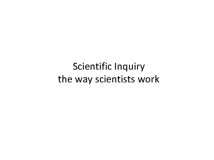 Scientific Inquiry the way scientists work 