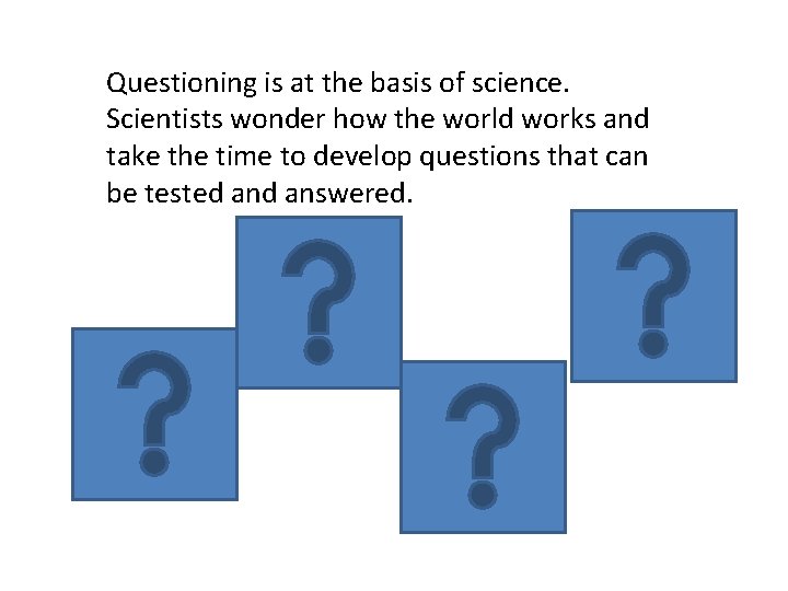 Questioning is at the basis of science. Scientists wonder how the world works and