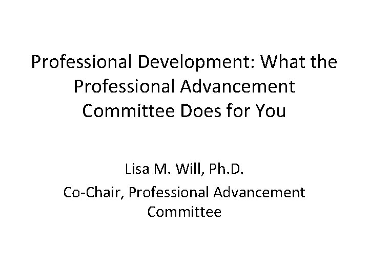 Professional Development: What the Professional Advancement Committee Does for You Lisa M. Will, Ph.