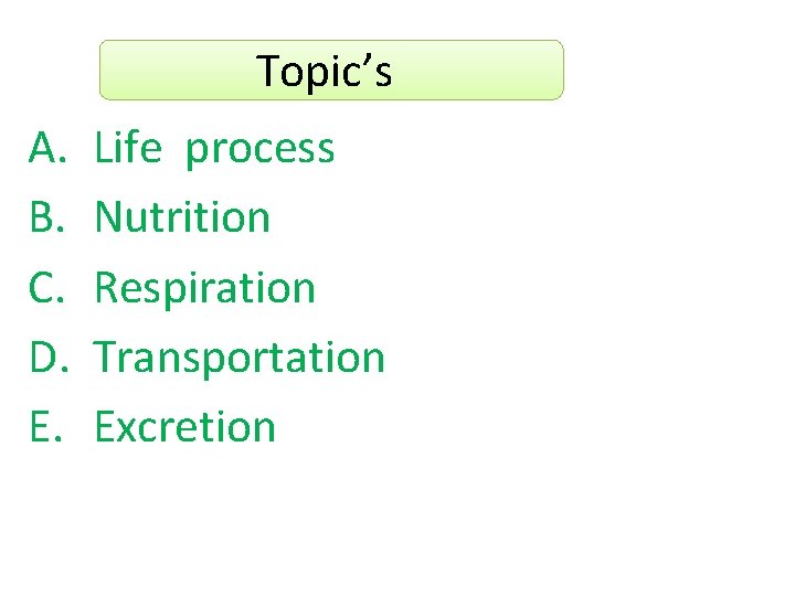 Topic’s A. B. C. D. E. Life process Nutrition Respiration Transportation Excretion 