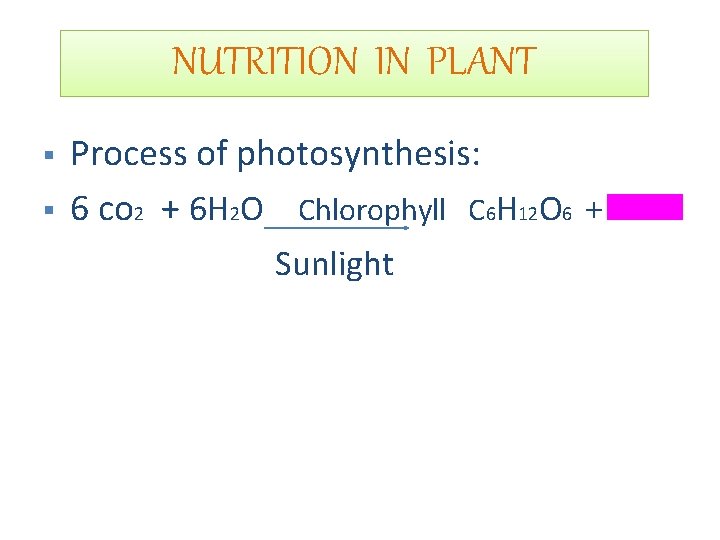 NUTRITION IN PLANT § § Process of photosynthesis: 6 co 2 + 6 H