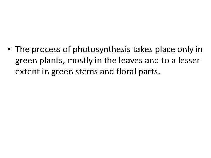  • The process of photosynthesis takes place only in green plants, mostly in