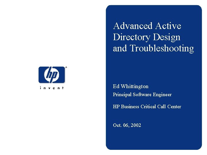 Advanced Active Directory Design and Troubleshooting Ed Whittington Principal Software Engineer HP Business Critical