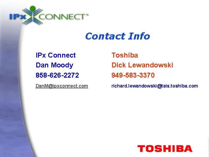 Contact Info IPx Connect Dan Moody 858 -626 -2272 Toshiba Dick Lewandowski 949 -583