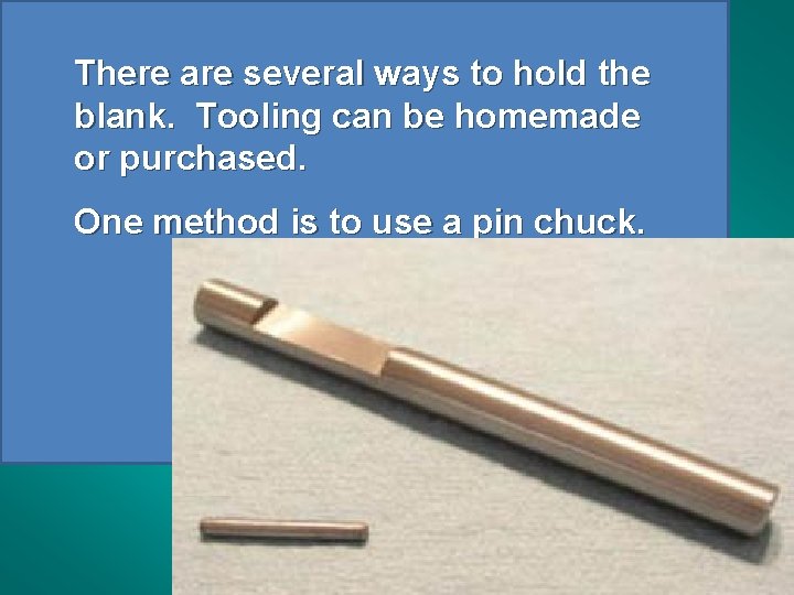 There are several ways to hold the blank. Tooling can be homemade or purchased.