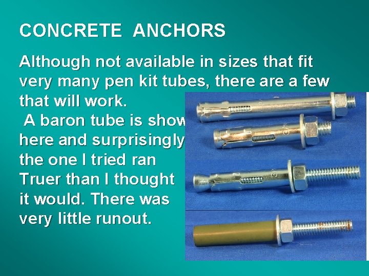 CONCRETE ANCHORS Although not available in sizes that fit very many pen kit tubes,