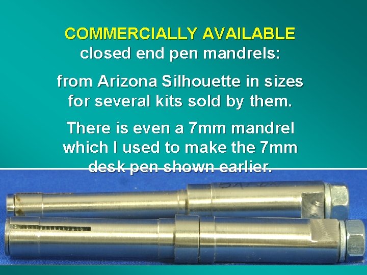 COMMERCIALLY AVAILABLE closed end pen mandrels: from Arizona Silhouette in sizes for several kits