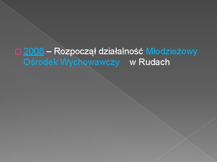 � 2008 – Rozpoczął działalność Młodzieżowy Ośrodek Wychowawczy w Rudach 