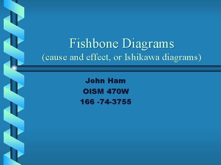 Fishbone Diagrams (cause and effect, or Ishikawa diagrams) John Ham OISM 470 W 166