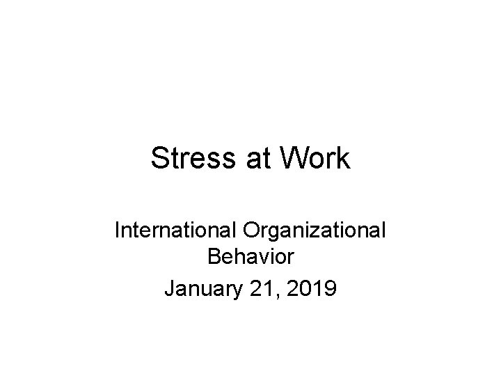 Stress at Work International Organizational Behavior January 21, 2019 