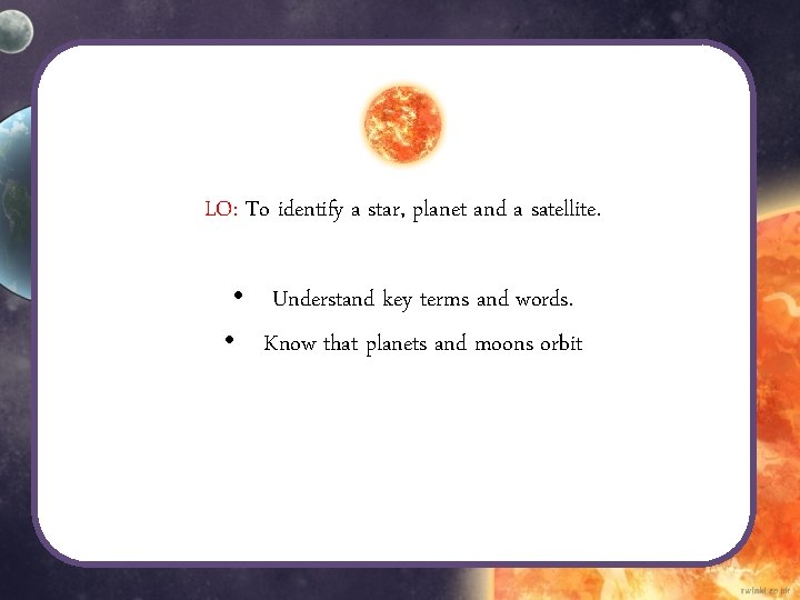 LO: To identify a star, planet and a satellite. • Understand key terms and LO: To identify a star, planet and a satellite. • Understand key terms and