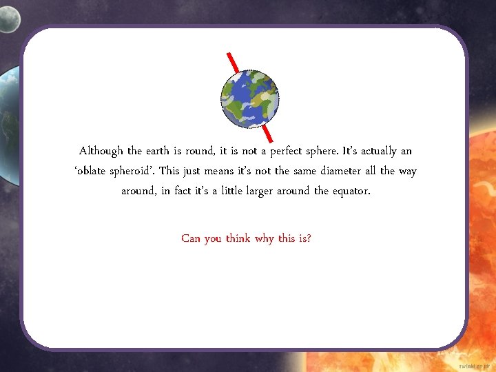 Although the earth is round, it is not a perfect sphere. It’s actually an Although the earth is round, it is not a perfect sphere. It’s actually an