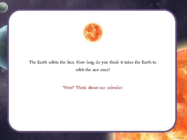 The Earth orbits the Sun. How long do you think it takes the Earth The Earth orbits the Sun. How long do you think it takes the Earth