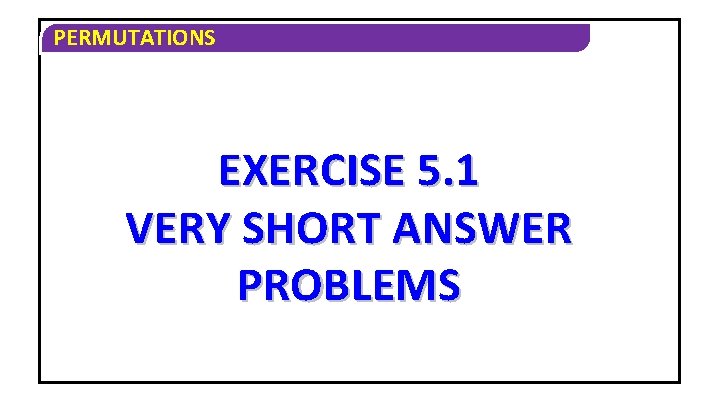 PERMUTATIONS EXERCISE 5. 1 VERY SHORT ANSWER PROBLEMS PERMUTATIONS EXERCISE 5. 1 VERY SHORT ANSWER PROBLEMS