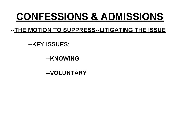 CONFESSIONS & ADMISSIONS --THE MOTION TO SUPPRESS--LITIGATING THE ISSUE --KEY ISSUES: --KNOWING --VOLUNTARY 