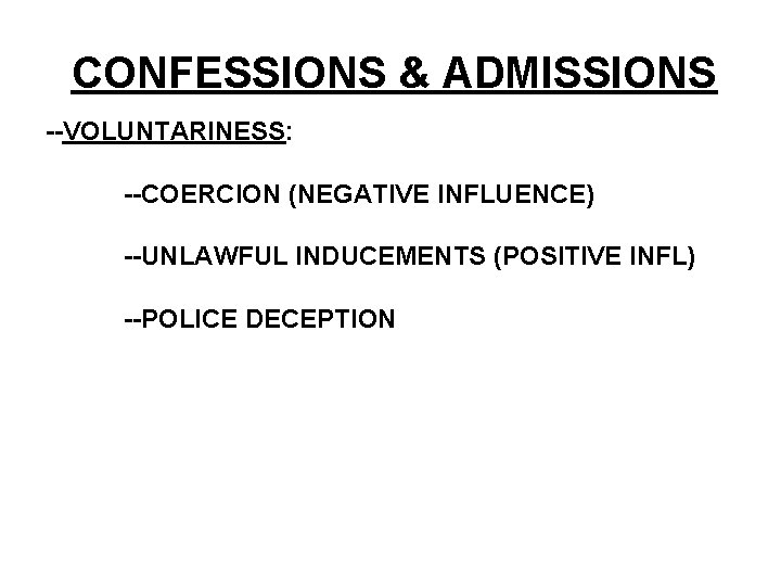 CONFESSIONS & ADMISSIONS --VOLUNTARINESS: --COERCION (NEGATIVE INFLUENCE) --UNLAWFUL INDUCEMENTS (POSITIVE INFL) --POLICE DECEPTION 