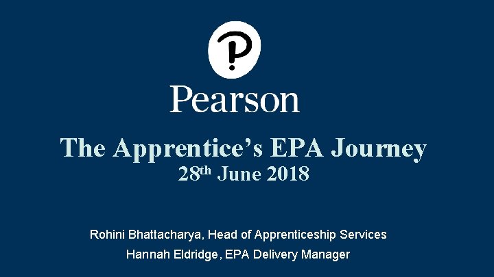 The Apprentice’s EPA Journey 28 th June 2018 Rohini Bhattacharya, Head of Apprenticeship Services