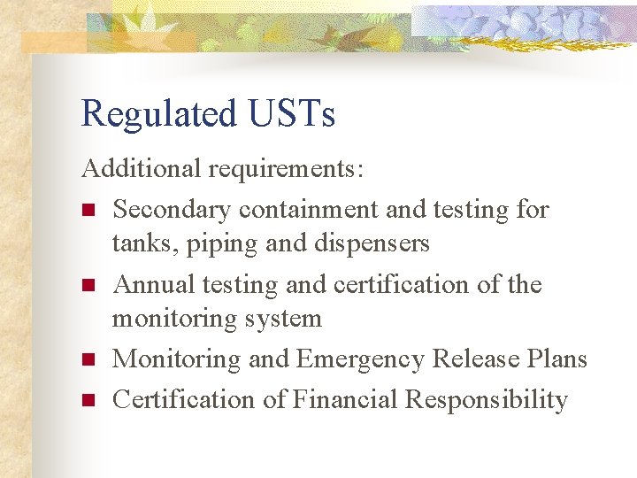Regulated USTs Additional requirements: n Secondary containment and testing for tanks, piping and dispensers