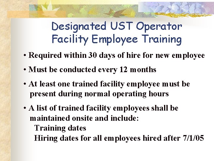 Designated UST Operator Facility Employee Training • Required within 30 days of hire for