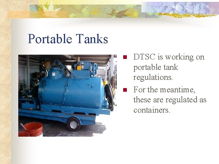 Portable Tanks n n DTSC is working on portable tank regulations. For the meantime,