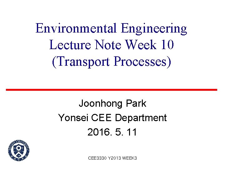 Environmental Engineering Lecture Note Week 10 (Transport Processes) Joonhong Park Yonsei CEE Department 2016.