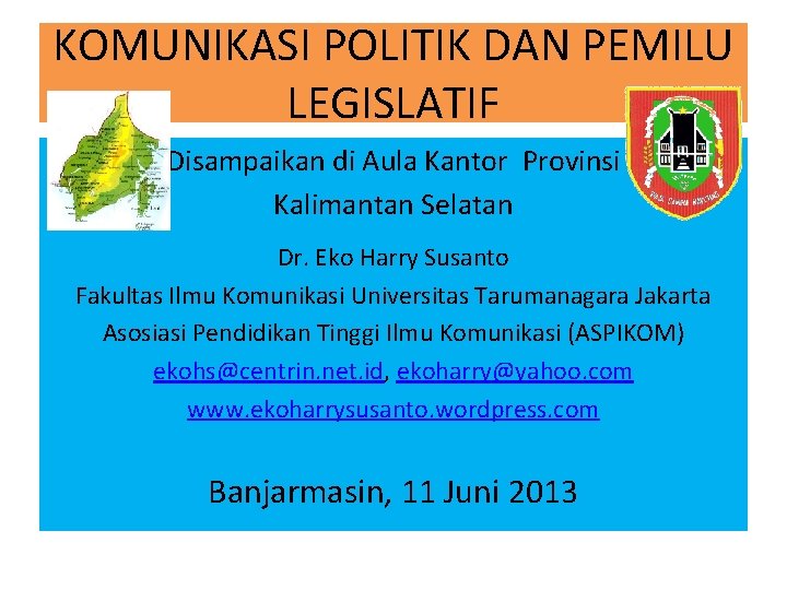 KOMUNIKASI POLITIK DAN PEMILU LEGISLATIF Disampaikan di Aula Kantor Provinsi Kalimantan Selatan Dr. Eko