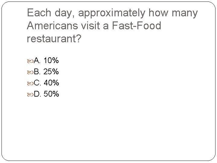 Each day, approximately how many Americans visit a Fast-Food restaurant? A. 10% B. 25%
