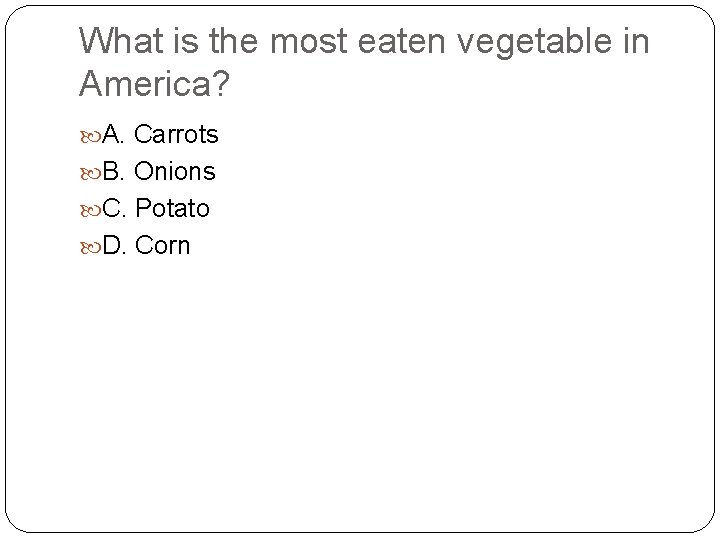 What is the most eaten vegetable in America? A. Carrots B. Onions C. Potato