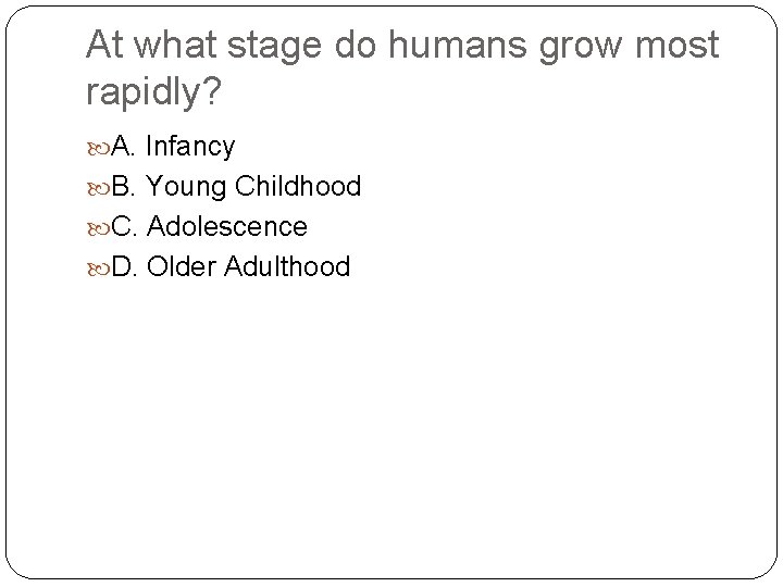 At what stage do humans grow most rapidly? A. Infancy B. Young Childhood C.