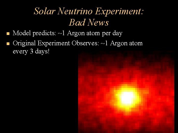 Solar Neutrino Experiment: Bad News Model predicts: ~1 Argon atom per day Original Experiment Solar Neutrino Experiment: Bad News Model predicts: ~1 Argon atom per day Original Experiment