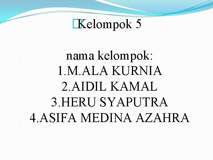 �Kelompok 5 nama kelompok: 1. M. ALA KURNIA 2. AIDIL KAMAL 3. HERU SYAPUTRA