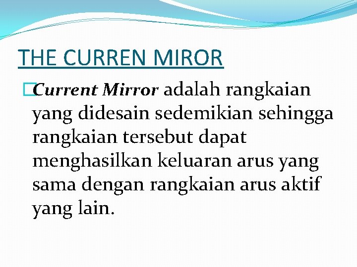 THE CURREN MIROR �Current Mirror adalah rangkaian yang didesain sedemikian sehingga rangkaian tersebut dapat