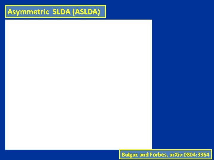 Asymmetric SLDA (ASLDA) Bulgac and Forbes, ar. Xiv: 0804: 3364 Asymmetric SLDA (ASLDA) Bulgac and Forbes, ar. Xiv: 0804: 3364