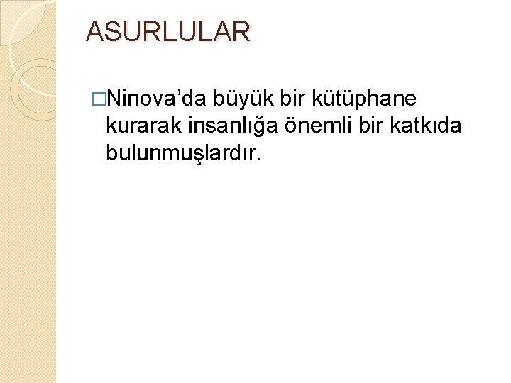 ASURLULAR �Ninova’da büyük bir kütüphane kurarak insanlığa önemli bir katkıda bulunmuşlardır. 