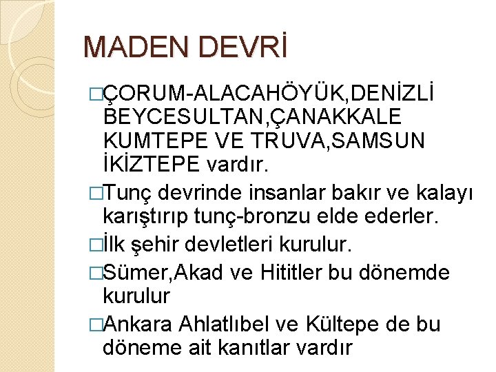 MADEN DEVRİ �ÇORUM-ALACAHÖYÜK, DENİZLİ BEYCESULTAN, ÇANAKKALE KUMTEPE VE TRUVA, SAMSUN İKİZTEPE vardır. �Tunç devrinde