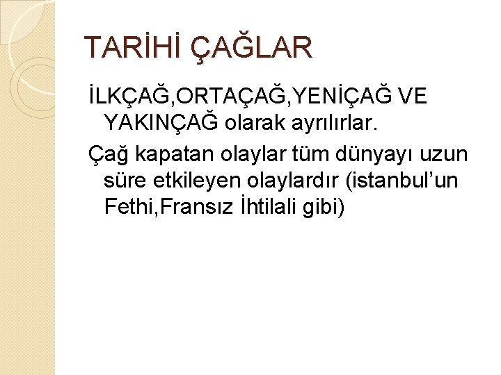 TARİHİ ÇAĞLAR İLKÇAĞ, ORTAÇAĞ, YENİÇAĞ VE YAKINÇAĞ olarak ayrılırlar. Çağ kapatan olaylar tüm dünyayı