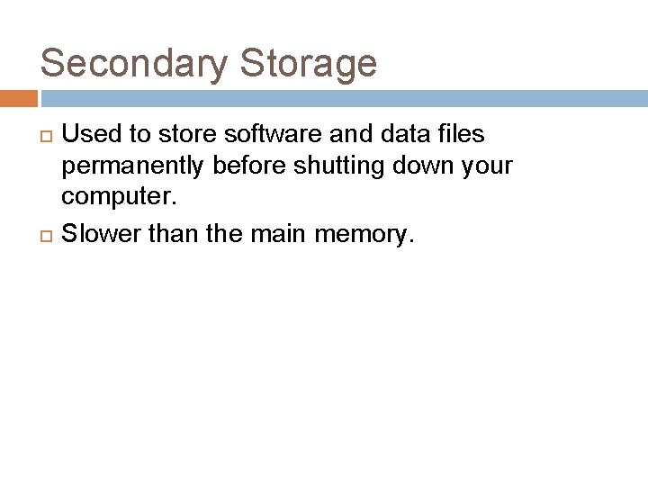 Secondary Storage Used to store software and data files permanently before shutting down your