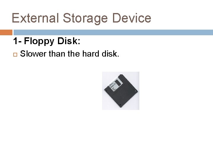 External Storage Device 1 - Floppy Disk: Slower than the hard disk. 
