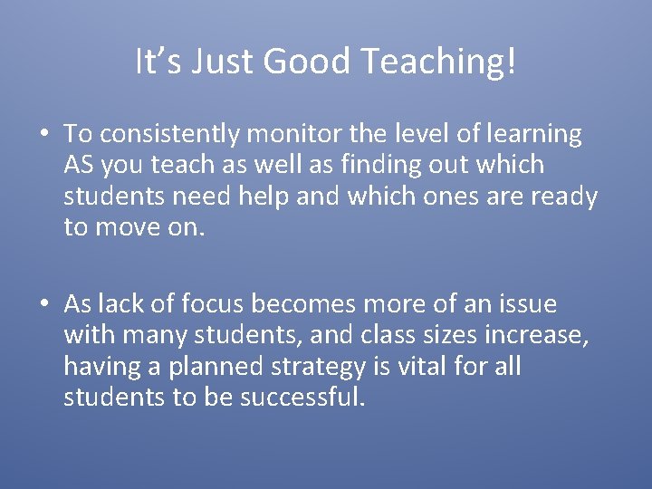 It’s Just Good Teaching! • To consistently monitor the level of learning AS you