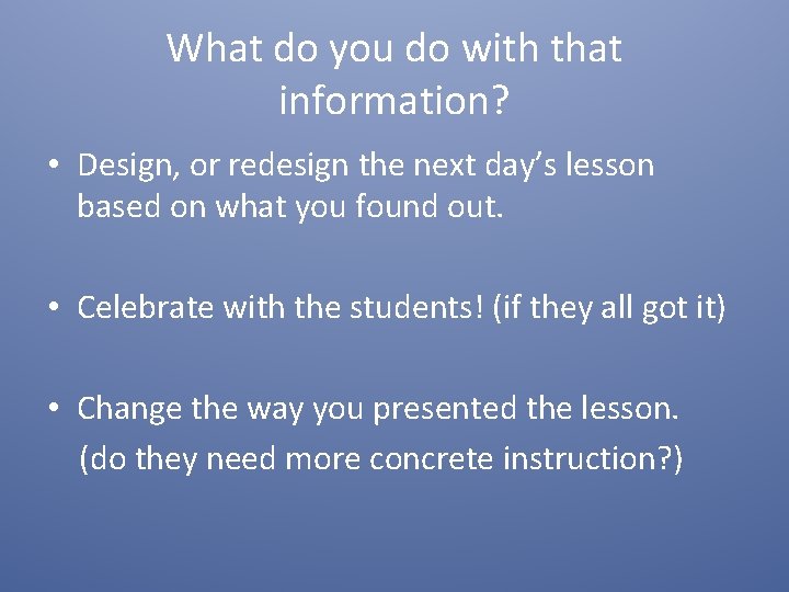 What do you do with that information? • Design, or redesign the next day’s