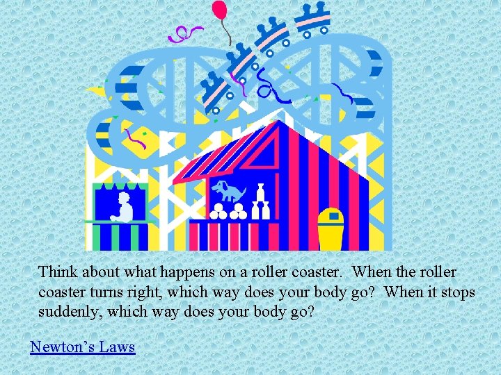 Think about what happens on a roller coaster. When the roller coaster turns right,